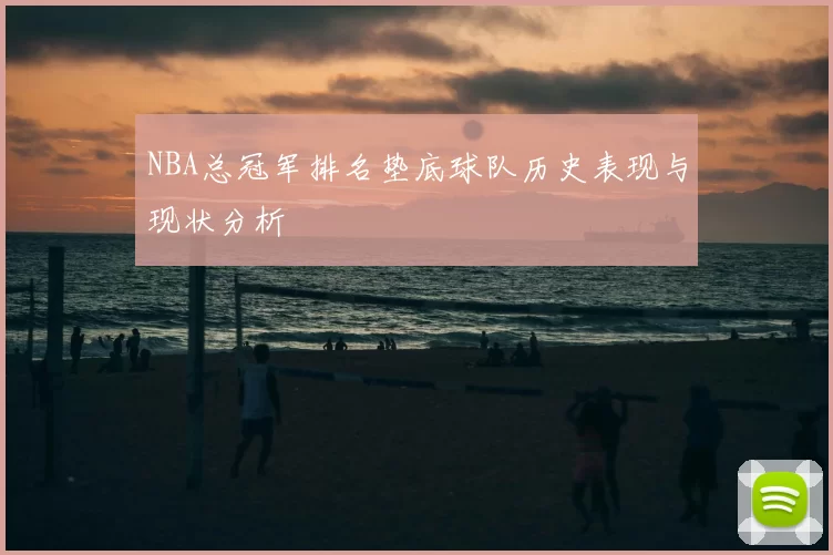 NBA总冠军排名垫底球队历史表现与现状分析