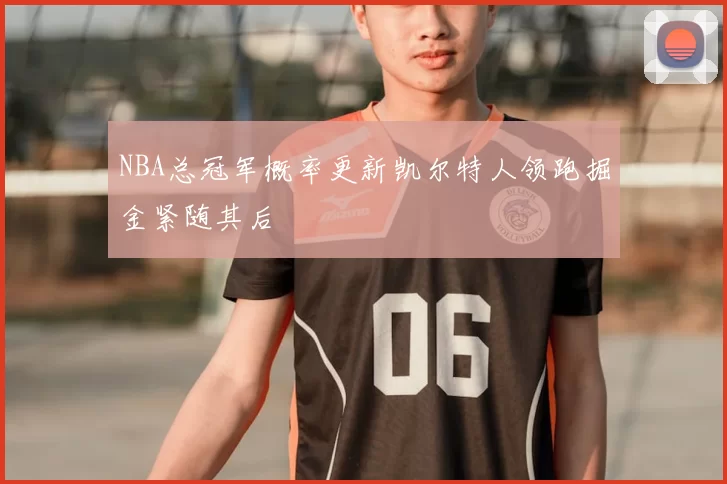 NBA总冠军概率更新凯尔特人领跑掘金紧随其后